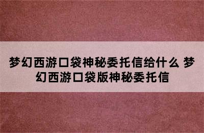 梦幻西游口袋神秘委托信给什么 梦幻西游口袋版神秘委托信